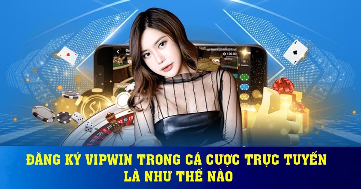 Đăng ký Vipwin trong cá cược trực tuyến là như thế nào