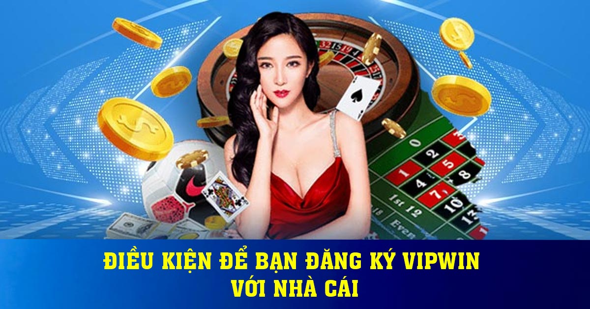 Điều kiện để bạn đăng ký Vipwin với nhà cái